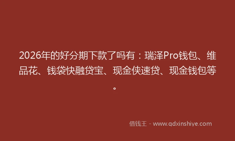 2026年的好分期下款了吗有：瑞泽Pro钱包、维品花、钱袋快融贷宝、现金侠速贷、现金钱包等。