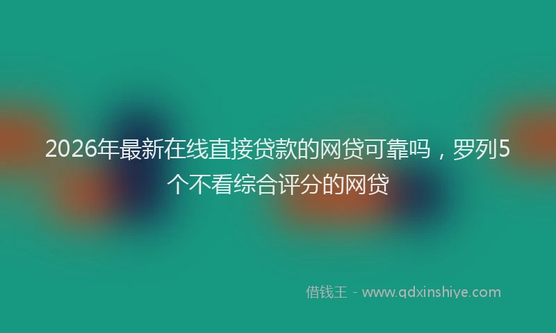 2026年最新在线直接贷款的网贷可靠吗,罗列5个不看综合评分的网贷