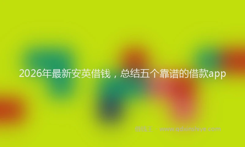 2026年最新安英借钱，总结五个靠谱的借款app