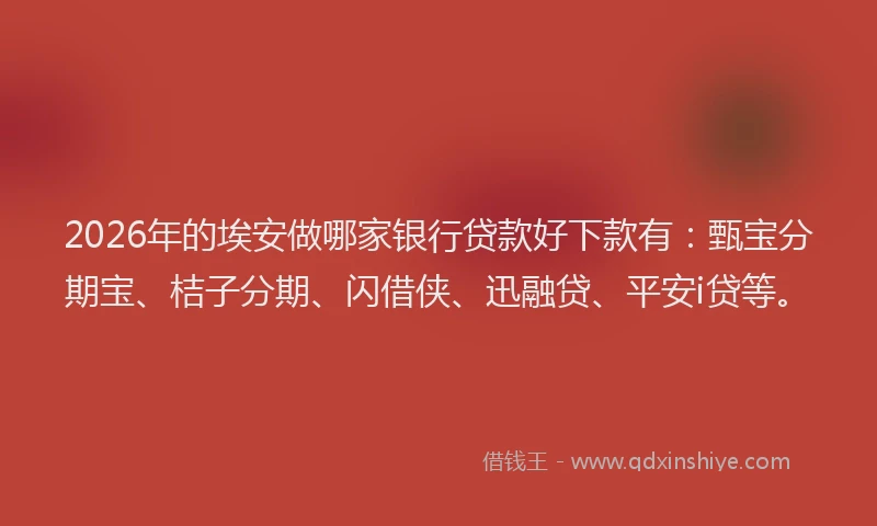 2026年的埃安做哪家银行贷款好下款有：甄宝分期宝、桔子分期、闪借侠、迅融贷、平安i贷等。