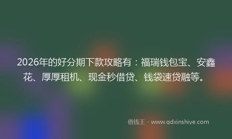 2026年的好分期下款攻略有：福瑞钱包宝、安鑫花、厚厚租机、现金秒借贷、钱袋速贷融等。