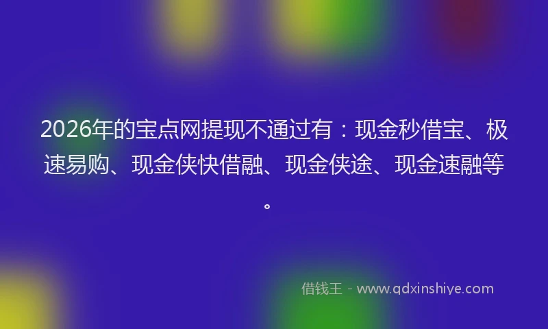 2026年的宝点网提现不通过有：现金秒借宝、极速易购、现金侠快借融、现金侠途、现金速融等。