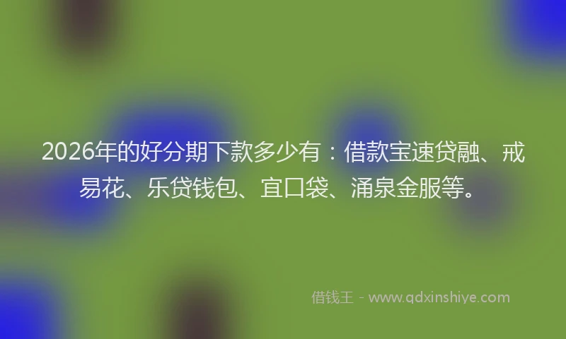 2026年的好分期下款多少有：借款宝速贷融、戒易花、乐贷钱包、宜口袋、涌泉金服等。