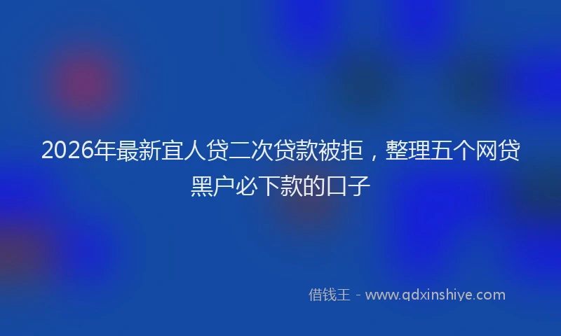 2026年最新宜人贷二次贷款被拒，整理五个网贷黑户必下款的口子