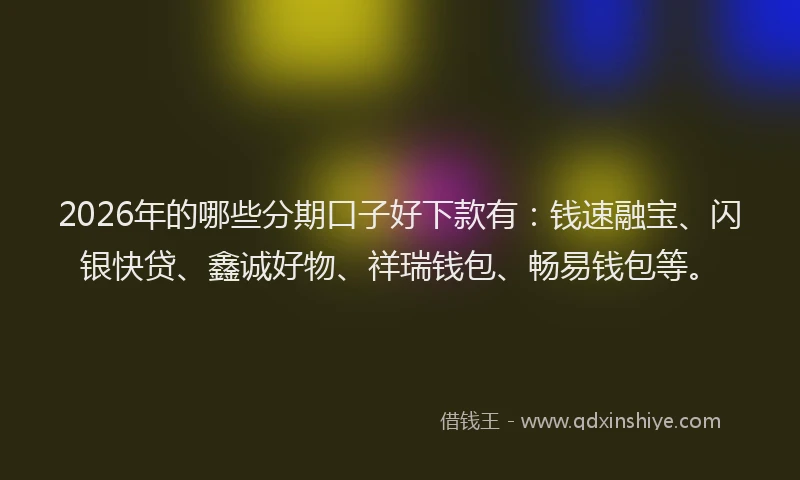 2026年的哪些分期口子好下款有:钱速融宝、闪银快贷、鑫诚好物、祥瑞钱包、畅易钱包等。