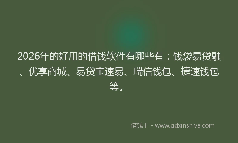 2026年的好用的借钱软件有哪些有：钱袋易贷融、优享商城、易贷宝速易、瑞信钱包、捷速钱包等。