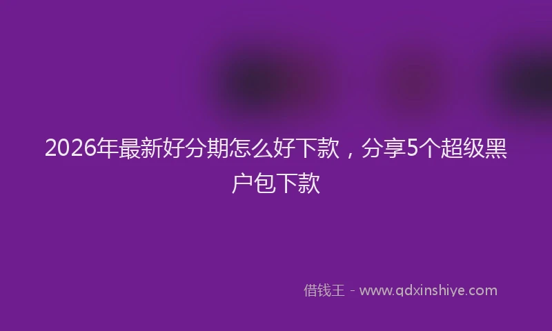 2026年最新好分期怎么好下款，分享5个超级黑户包下款