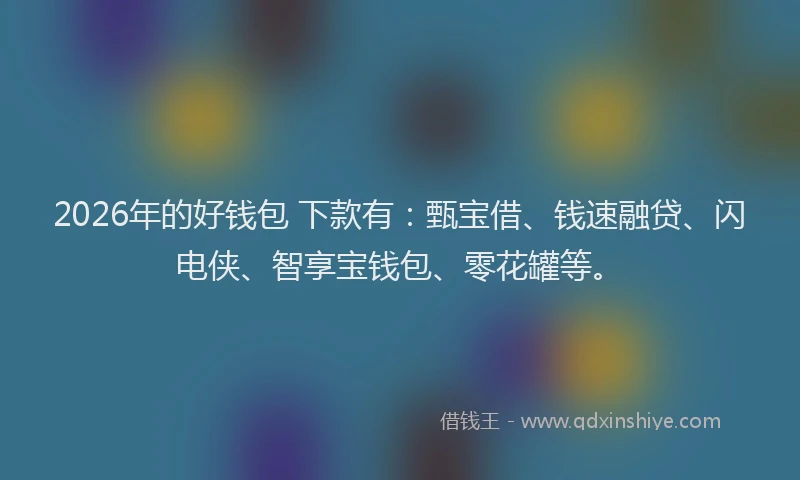 2026年的好钱包 下款有：甄宝借、钱速融贷、闪电侠、智享宝钱包、零花罐等。