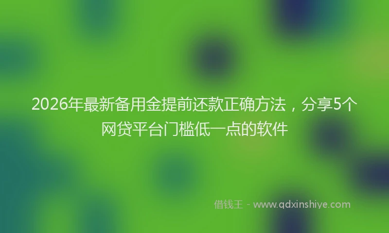 2026年最新备用金提前还款正确方法，分享5个网贷平台门槛低一点的软件