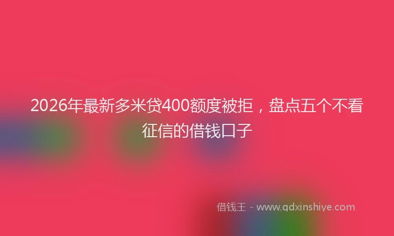 2026年最新多米贷400额度被拒，盘点五个不看征信的借钱口子