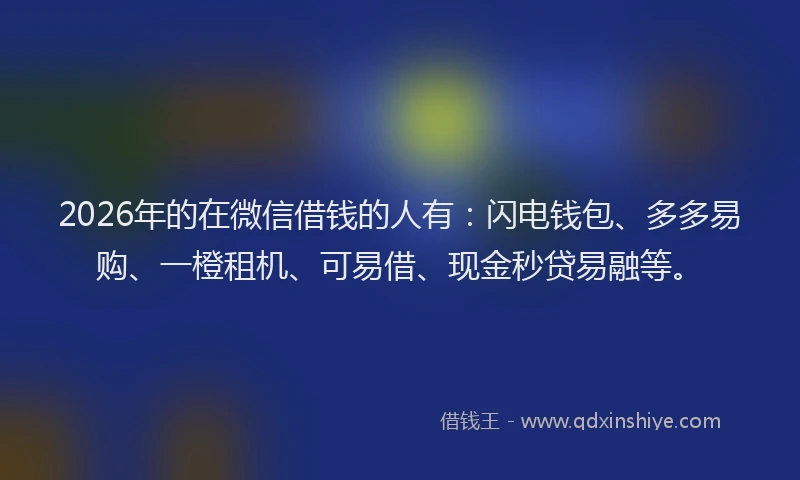 2026年的在微信借钱的人有:闪电钱包、多多易购、一橙租机、可易借、现金秒贷易融等。