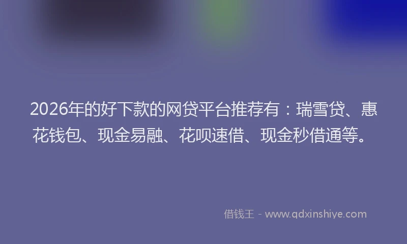 2026年的好下款的网贷平台推荐有：瑞雪贷、惠花钱包、现金易融、花呗速借、现金秒借通等。