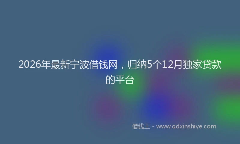 2026年最新宁波借钱网，归纳5个12月独家贷款的平台
