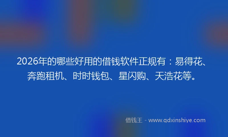 2026年的哪些好用的借钱软件正规有:易得花、奔跑租机、时时钱包、星闪购、天浩花等。