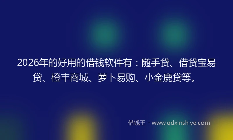 2026年的好用的借钱软件有：随手贷、借贷宝易贷、橙丰商城、萝卜易购、小金鹿贷等。