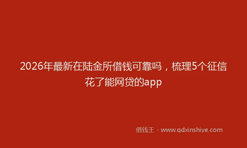 2026年最新在陆金所借钱可靠吗，梳理5个征信花了能网贷的app