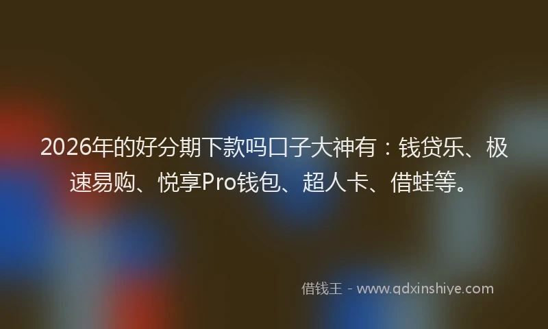 2026年的好分期下款吗口子大神有：钱贷乐、极速易购、悦享Pro钱包、超人卡、借蛙等。