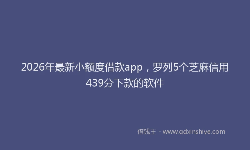 2026年最新小额度借款app，罗列5个芝麻信用439分下款的软件