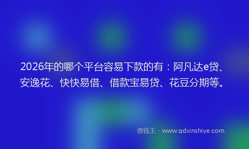 2026年的哪个平台容易下款的有:阿凡达e贷、安逸花、快快易借、借款宝易贷、花豆分期等。