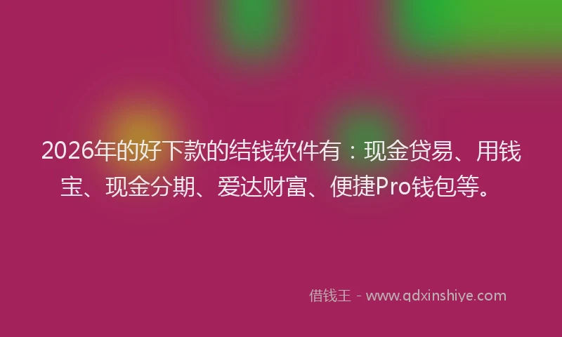 2026年的好下款的结钱软件有：现金贷易、用钱宝、现金分期、爱达财富、便捷Pro钱包等。