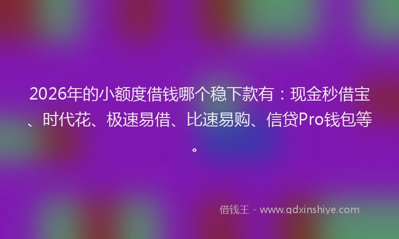 2026年的小额度借钱哪个稳下款有:现金秒借宝、时代花、极速易借、比速易购、信贷Pro钱包等。