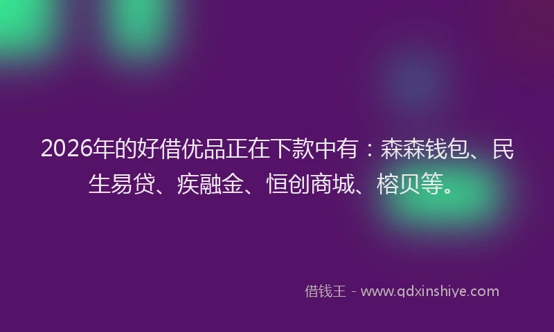 2026年的好借优品正在下款中有：森森钱包、民生易贷、疾融金、恒创商城、榕贝等。