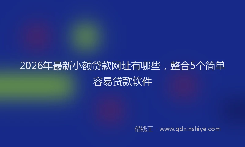 2026年最新小额贷款网址有哪些，整合5个简单容易贷款软件
