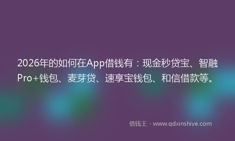 2026年的如何在App借钱有：现金秒贷宝、智融Pro+钱包、麦芽贷、速享宝钱包、和信借款等。