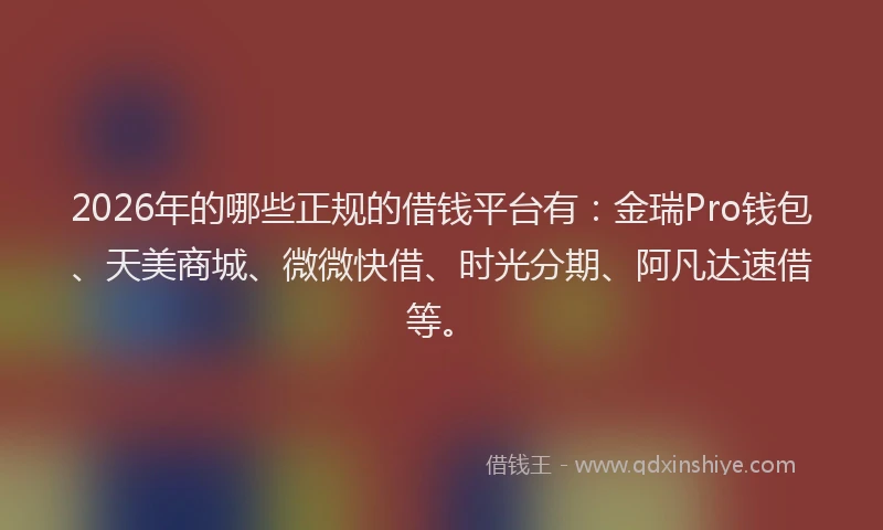 2026年的哪些正规的借钱平台有：金瑞Pro钱包、天美商城、微微快借、时光分期、阿凡达速借等。