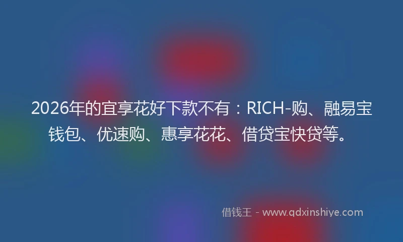 2026年的宜享花好下款不有：RICH-购、融易宝钱包、优速购、惠享花花、借贷宝快贷等。