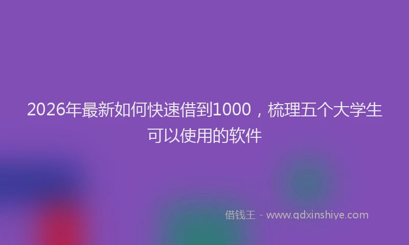 2026年最新如何快速借到1000，梳理五个大学生可以使用的软件