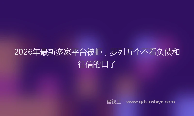 2026年最新多家平台被拒，罗列五个不看负债和征信的口子