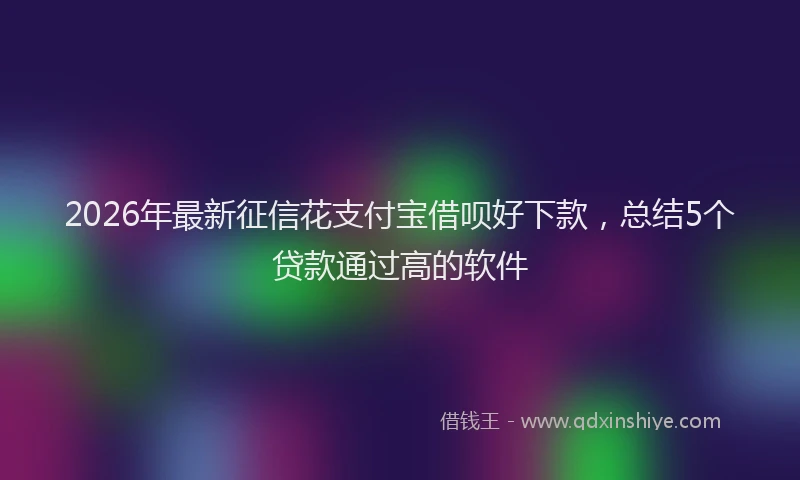 2026年最新征信花支付宝借呗好下款，总结5个贷款通过高的软件