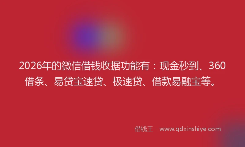 2026年的微信借钱收据功能有：现金秒到、360借条、易贷宝速贷、极速贷、借款易融宝等。