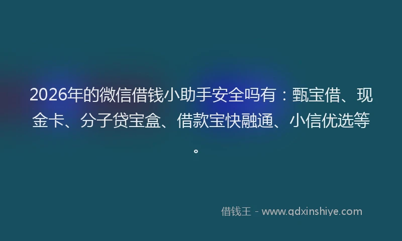 2026年的微信借钱小助手安全吗有：甄宝借、现金卡、分子贷宝盒、借款宝快融通、小信优选等。
