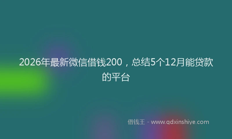 2026年最新微信借钱200，总结5个12月能贷款的平台
