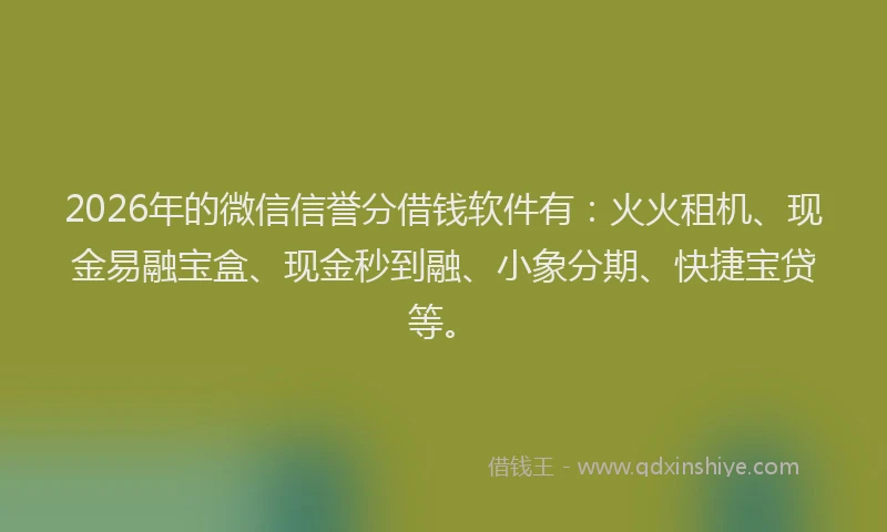2026年的微信信誉分借钱软件有：火火租机、现金易融宝盒、现金秒到融、小象分期、快捷宝贷等。