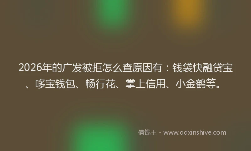 2026年的广发被拒怎么查原因有：钱袋快融贷宝、哆宝钱包、畅行花、掌上信用、小金鹤等。