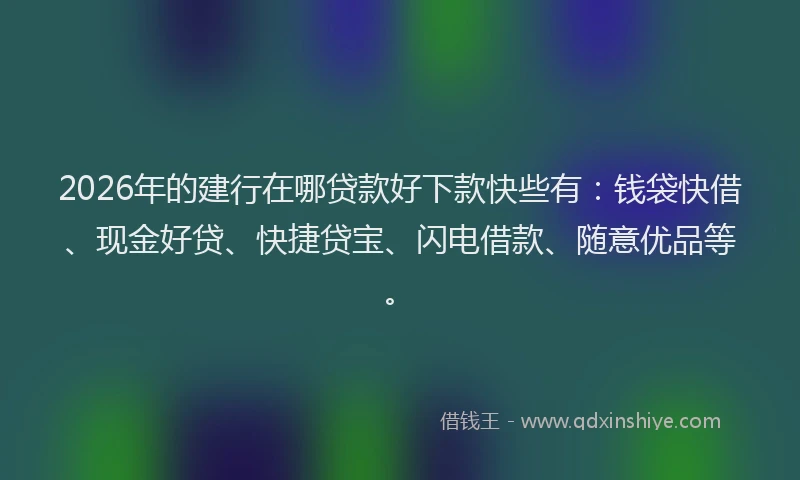 2026年的建行在哪贷款好下款快些有：钱袋快借、现金好贷、快捷贷宝、闪电借款、随意优品等。