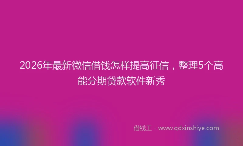 2026年最新微信借钱怎样提高征信，整理5个高能分期贷款软件新秀
