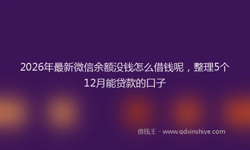 2026年最新微信余额没钱怎么借钱呢，整理5个12月能贷款的口子