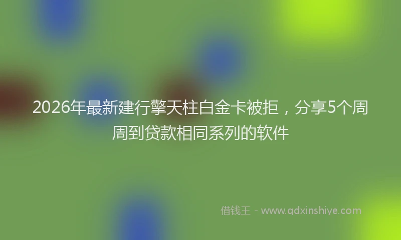2026年最新建行擎天柱白金卡被拒，分享5个周周到贷款相同系列的软件