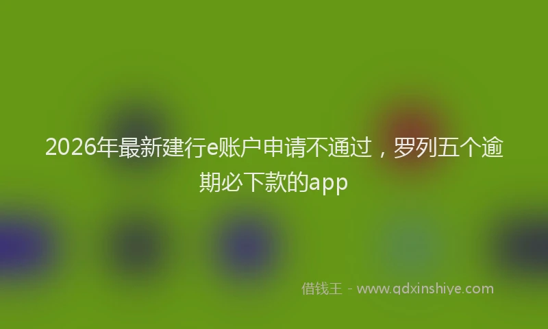 2026年最新建行e账户申请不通过，罗列五个逾期必下款的app