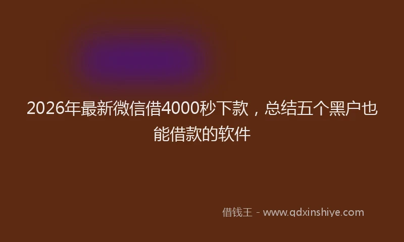 2026年最新微信借4000秒下款，总结五个黑户也能借款的软件