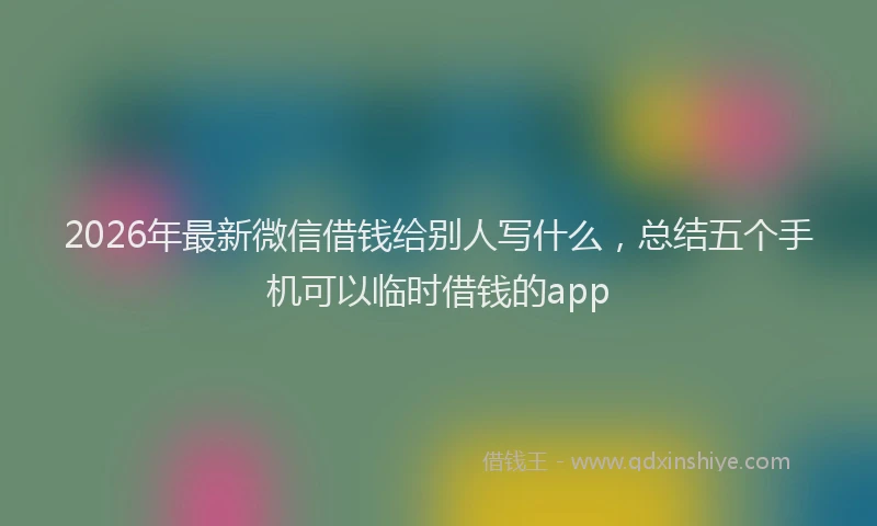2026年最新微信借钱给别人写什么，总结五个手机可以临时借钱的app