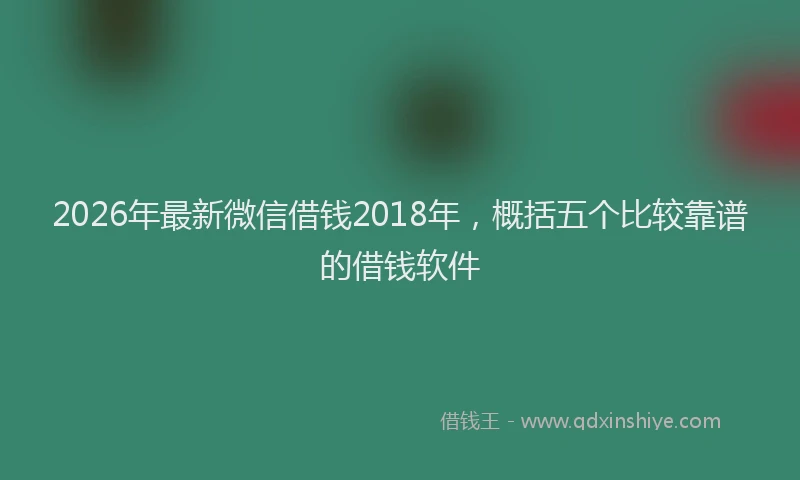 2026年最新微信借钱2018年，概括五个比较靠谱的借钱软件