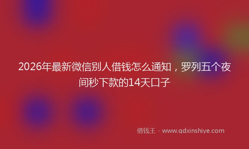 2026年最新微信别人借钱怎么通知，罗列五个夜间秒下款的14天口子