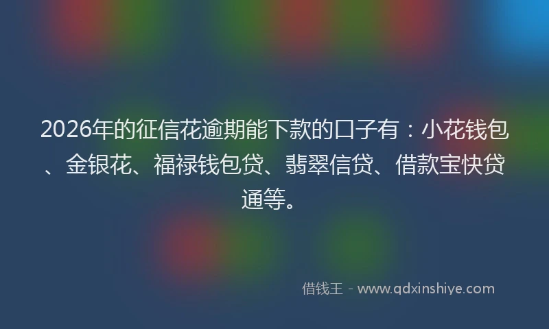 2026年的征信花逾期能下款的口子有：小花钱包、金银花、福禄钱包贷、翡翠信贷、借款宝快贷通等。