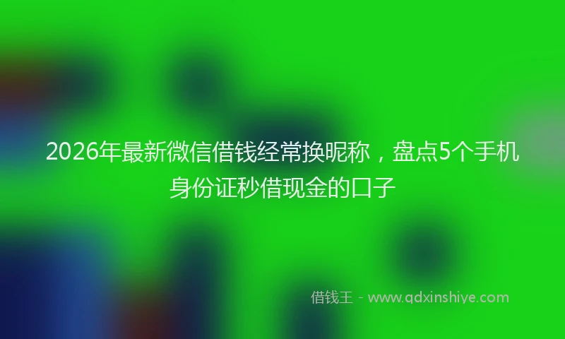 2026年最新微信借钱经常换昵称，盘点5个手机身份证秒借现金的口子