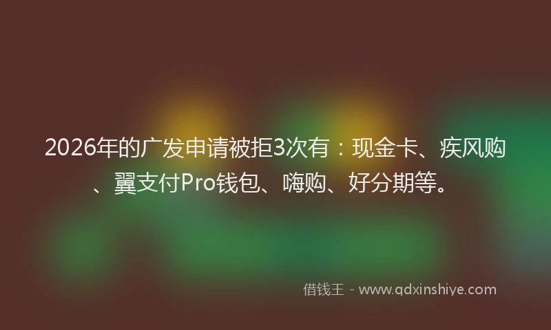 2026年的广发申请被拒3次有：现金卡、疾风购、翼支付Pro钱包、嗨购、好分期等。